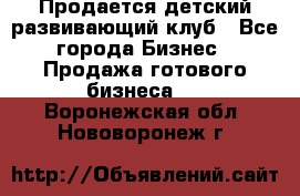 Продается детский развивающий клуб - Все города Бизнес » Продажа готового бизнеса   . Воронежская обл.,Нововоронеж г.